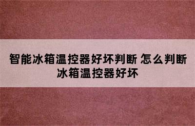 智能冰箱温控器好坏判断 怎么判断冰箱温控器好坏